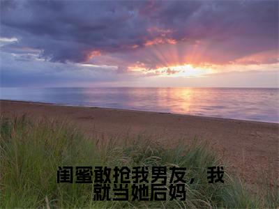 丛珊是哪部小说的主角，闺蜜敢抢我男友，我就当她后妈免费阅读全文大结局