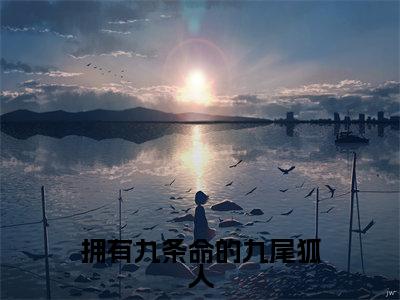 拥有九条命的九尾狐人小说免费阅读（ 连妨卞己）全文免费阅读大结局-（拥有九条命的九尾狐人小说免费阅读）好书推荐