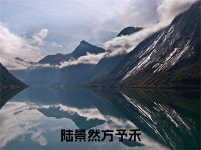 方予禾陆景然（陆景然方予禾）全集免费阅读无弹窗_（陆景然方予禾小说免费阅读）_笔趣阁
