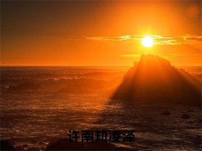 许南知凌泽（许南知凌泽全文免费大结局）在线阅读-许南知凌泽全文无删减免费赏析