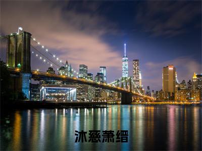 沐慈萧缙（沐慈萧缙）小说精彩免费内容_沐慈萧缙沐慈萧缙最新章节全文阅读