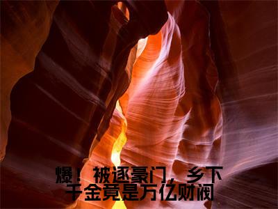 （免费）+（结局）爆！被逐豪门，乡下千金竟是万亿财阀美文欣赏完整版，唐繁霍寒凛精彩章节在线阅读