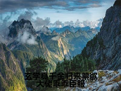 玄学真千金归来禁欲大佬乖乖臣服（姜叙柳相无）全网首发最新小说-主角姜叙柳相无全文在线免费阅读