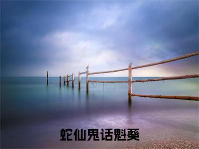 蛇仙鬼话魁葵小说（魁葵）全文免费阅读无弹窗大结局_（蛇仙鬼话魁葵）魁葵小说最新章节列表