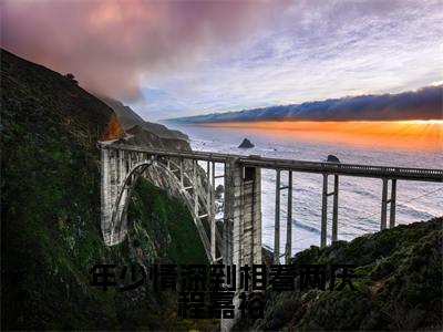 嵇绍莹程嘉裕年少情深到相看两厌程嘉裕最新章节小说推荐阅读-新书年少情深到相看两厌程嘉裕大结局