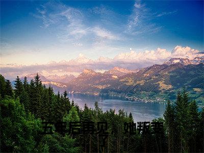 五年后再见，她叛变了（席岑凛颜湘月）多人推荐阅读-精选小说（席岑凛颜湘月）完整版免费阅读