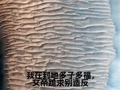 我在封地多子多福，女帝跪求别造反（徐信）全章节完整版免费小说_我在封地多子多福，女帝跪求别造反最新章节在线阅读_笔趣阁