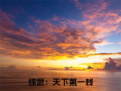 综武：天下第一栈全文免费在线阅读_（江云凡周芷若免费阅读无弹窗）综武：天下第一栈全文免费完结版阅读