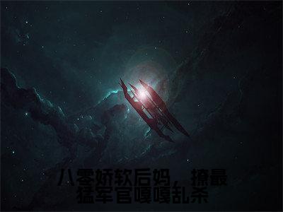 抖音高赞小说八零娇软后妈，撩最猛军官嘎嘎乱杀在线阅读盛西江周瑟瑟新上现代言情小说推荐