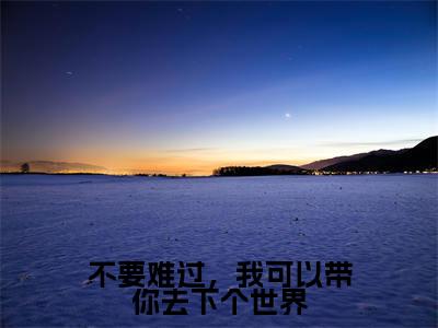 于薇薇谢怀锋小说（不要难过，我可以带你去下个世界）全文免费阅读无弹窗大结局_（于薇薇谢怀锋）小说章节列表（不要难过，我可以带你去下个世界）