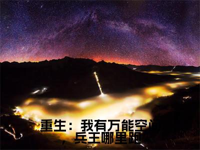 重生：我有万能空间，兵王哪里跑阮棠景辰多人追免费无弹窗小说，阮棠景辰已完结全集大结局