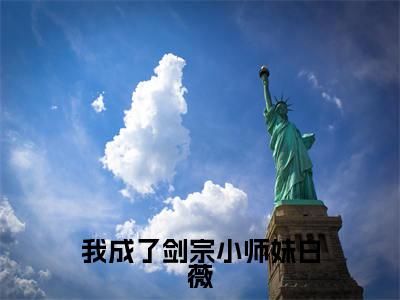 白薇（我成了剑宗小师妹白薇）全文免费阅读无弹窗大结局_我成了剑宗小师妹白薇完整版小说阅读（白薇）