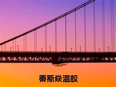 秦斯焱温皎最新章节，秦斯焱温皎今日热议小说完本阅读