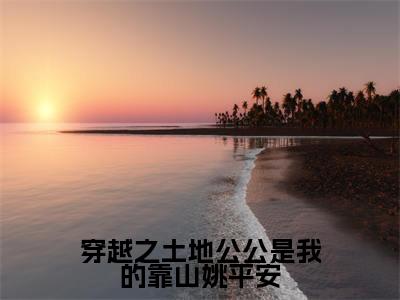 穿越之土地公公是我的靠山姚平安（姚平安）全文免费阅读-穿越之土地公公是我的靠山姚平安（姚平安）全章节完整版在线阅读