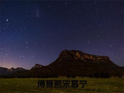 傅景熙宋慕宁（宋慕宁傅景熙）全文免费阅读无弹窗大结局_宋慕宁傅景熙最新章节列表