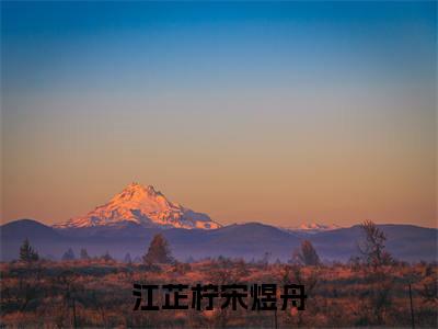 （热推新书）《江芷柠宋煜舟》全文免费阅读无弹窗大结局_宋煜舟江芷柠无弹窗全文阅读