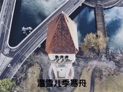 温雪儿季寒舟（温雪儿季寒舟）小说全文免费阅读-温雪儿季寒舟（温雪儿季寒舟）小说免费版最新更新阅读