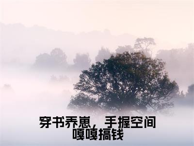 《穿书养崽，手握空间嘎嘎搞钱》江婳在哪免费看-穿书养崽，手握空间嘎嘎搞钱（江婳）已完结全集大结局
