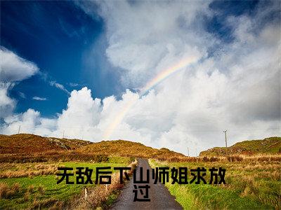 叶青天小说（无敌后下山师姐求放过）全文免费阅读无弹窗大结局_（叶青天）小说章节列表（无敌后下山师姐求放过）