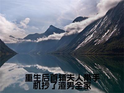 重生后首辅夫人带手机抄了渣男全家（薛萱萱全文免费大结局）在线阅读-薛萱萱全文无删减免费赏析
