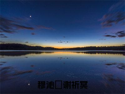 穆沁嬅谢祈冥（穆沁嬅谢祈冥）全文免费阅读无弹窗大结局_穆沁嬅谢祈冥最新章节列表_笔趣阁（穆沁嬅谢祈冥）