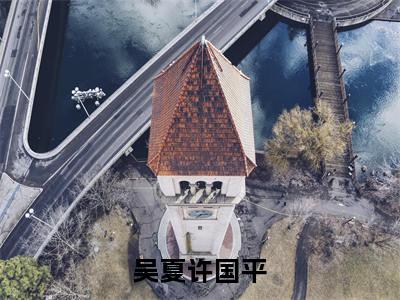 吴夏许国平（吴夏许国平）全集免费阅读无弹窗_吴夏许国平正版小说免费阅读