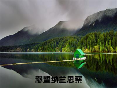 穆暨纳兰思察全文免费阅读无弹窗-（穆暨纳兰思察）穆暨纳兰思察小说全文在线阅读笔趣阁