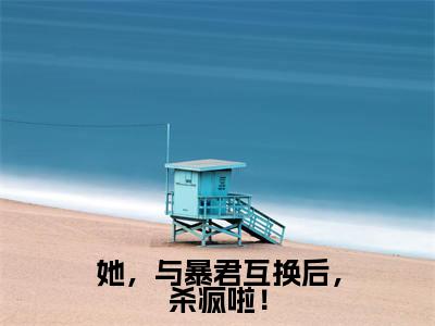 她，与暴君互换后，杀疯啦！（她，与暴君互换后，杀疯啦！）小说在线阅读_她，与暴君互换后，杀疯啦！全本免费小说阅读（云窈窈涂山烬）