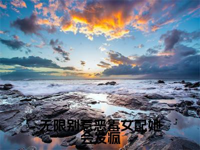 乔月月无限别惹恶毒女配她会发疯完结小说-无限别惹恶毒女配她会发疯全文免费阅读无弹窗