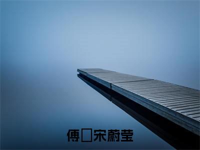 傅婂宋蔚莹（宋蔚莹傅婂）全文免费阅读无弹窗大结局_宋蔚莹傅婂小说免费最新章节列表_笔趣阁