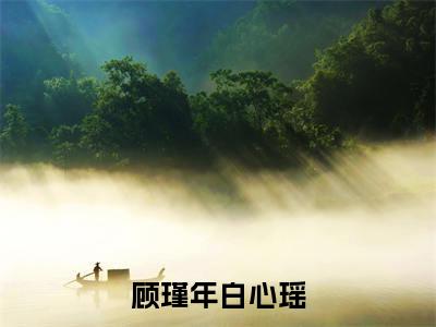 顾瑾年白心瑶小说（白心瑶顾瑾年）全文免费阅读结局-顾瑾年白心瑶强推全文阅读无弹窗