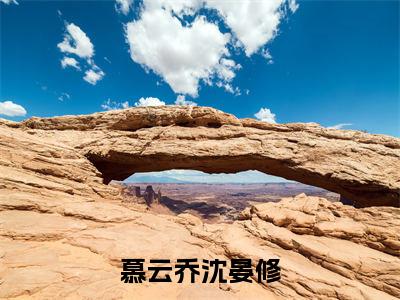 慕云乔沈晏修（慕云乔沈晏修）全文免费慕云乔沈晏修读无弹窗大结局_慕云乔沈晏修免费慕云乔沈晏修读最新章节列表_笔趣阁
