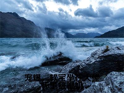 宠爆，软宝坐在大佬怀里被喂奶（温软软）小说免费阅读-宠爆，软宝坐在大佬怀里被喂奶（温软软）已完结全集大结局小说