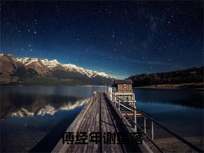 傅经年谢星落小说免费下载（傅经年谢星落完整全集已完结大结局小说）_谢星落傅经年免费阅读笔趣阁