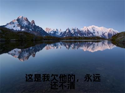 这是我欠他的，永远还不清小说在线阅读（周凛秦南星）全文免费阅读大结局_这是我欠他的，永远还不清最新章节列表笔趣阁