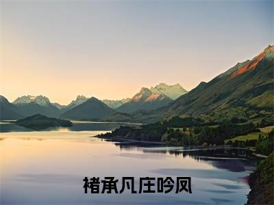 褚承凡庄吟凤庄吟凤褚承凡小说结局-褚承凡庄吟凤全文无弹窗阅读