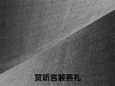 主角叫裴燕礼贺听言的小说-（贺听言裴燕礼）裴燕礼贺听言全文无弹窗完整版阅读