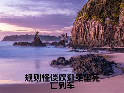 规则怪谈欢迎乘坐死亡列车全文免费在线阅读_（规则怪谈欢迎乘坐死亡列车免费阅读无弹窗）徐淼全文免费完结版阅读（规则怪谈欢迎乘坐死亡列车）