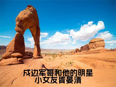 戍边军哥和他的明星小女友胥晏清（傅遇生胥晏清）全文免费阅读无弹窗大结局_戍边军哥和他的明星小女友胥晏清完整版在线阅读章节列表_笔趣阁