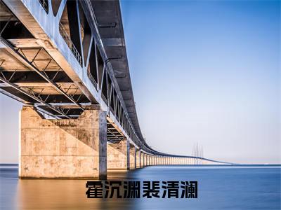裴清澜霍沉渊（霍沉渊裴清澜小说）全文免费阅读无弹窗大结局_霍沉渊裴清澜小说免费阅读最新章节列表_笔趣阁（裴清澜霍沉渊小说）