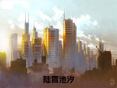 陆霄池汐无弹窗（池汐陆霄）全文免费阅读无弹窗大结局_池汐陆霄最新章节列表（池汐陆霄）