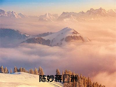 陈妙蒋祎洲（蒋祎洲陈妙）全文在线阅读无弹窗大结局_（陈妙蒋祎洲在线阅读）最新章节列表_笔趣阁