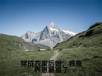 顾竹青朱瑾之（穿成农家后娘，我靠养崽暴富了）小说全文无删减-顾竹青朱瑾之小说免费阅读大结局（免费+全集）