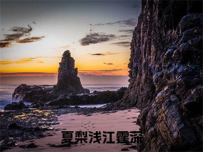 夏梨浅江霆深全文免费阅读_（夏梨浅江霆深免费阅读无弹窗）夏梨浅江霆深最新章节列表笔趣阁