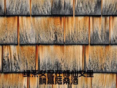 绿茶女配在修仙文里躺赢陆桑酒（陆桑酒）全文免费阅读无弹窗大结局_陆桑酒小说最新章节列表_笔趣阁