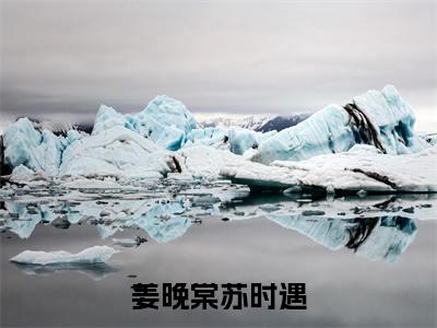 姜晚棠苏时遇（姜晚棠苏时遇）小说全文免费阅读正版无弹窗_姜晚棠苏时遇小说免费阅读全文无弹窗_笔趣阁