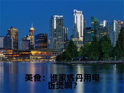 美食：谁家炼丹用电饭煲啊？黄鹤祝帆全文小说-美食：谁家炼丹用电饭煲啊？小说最新章节免费阅读