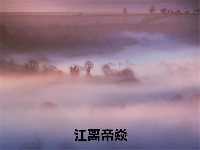 免费+后续江离帝焱（江离帝焱）快手热推小说主角江离帝焱完整版在线阅读