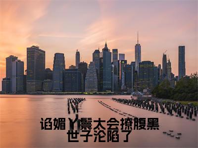 谄媚丫鬟太会撩腹黑世子沦陷了免费阅读（苏清月裴桉）完整版全文全章节阅读（苏清月裴桉免费+番外）