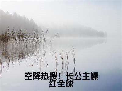 空降热搜！长公主爆红全球（顾南烟）全文免费阅读_空降热搜！长公主爆红全球（顾南烟）章节免费阅读-笔趣阁